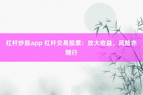 杠杆炒股app 杠杆交易股票：放大收益，风险亦随行