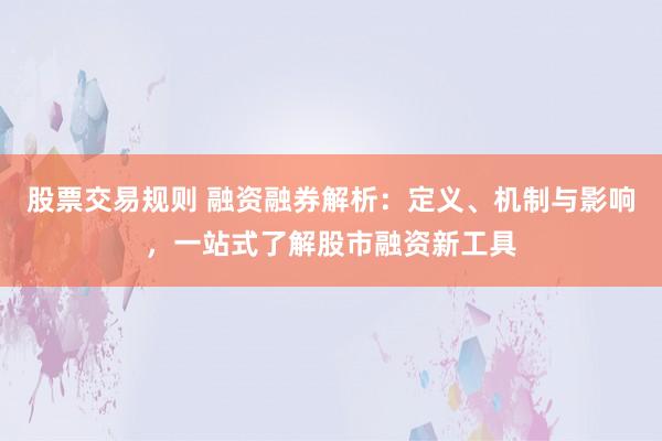 股票交易规则 融资融券解析：定义、机制与影响，一站式了解股市融资新工具