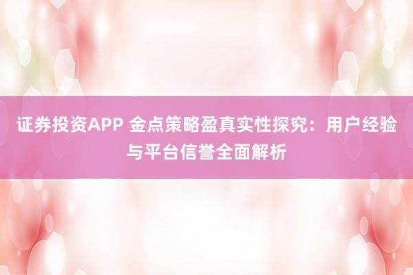 证券投资APP 金点策略盈真实性探究：用户经验与平台信誉全面解析
