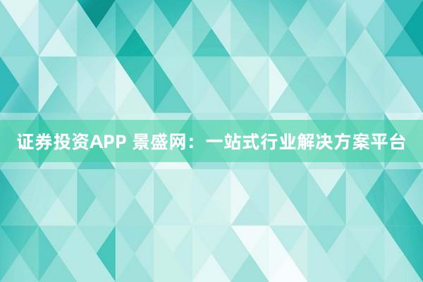 证券投资APP 景盛网：一站式行业解决方案平台
