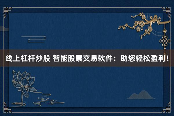 线上杠杆炒股 智能股票交易软件：助您轻松盈利！