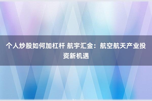 个人炒股如何加杠杆 航宇汇金：航空航天产业投资新机遇