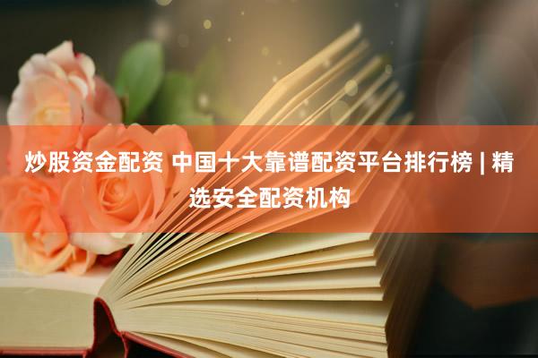 炒股资金配资 中国十大靠谱配资平台排行榜 | 精选安全配资机构