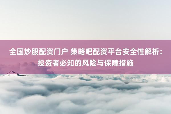全国炒股配资门户 策略吧配资平台安全性解析：投资者必知的风险与保障措施