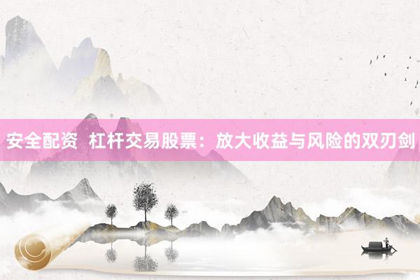 安全配资  杠杆交易股票：放大收益与风险的双刃剑