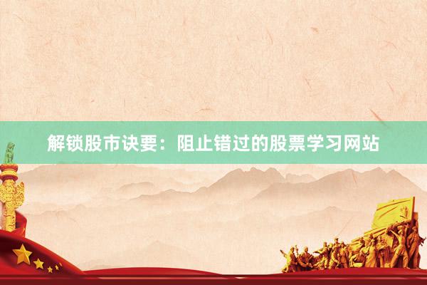 解锁股市诀要：阻止错过的股票学习网站