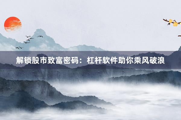 解锁股市致富密码：杠杆软件助你乘风破浪