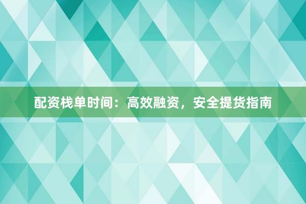 配资栈单时间：高效融资，安全提货指南