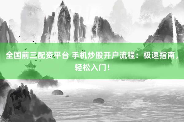 全国前三配资平台 手机炒股开户流程：极速指南，轻松入门！