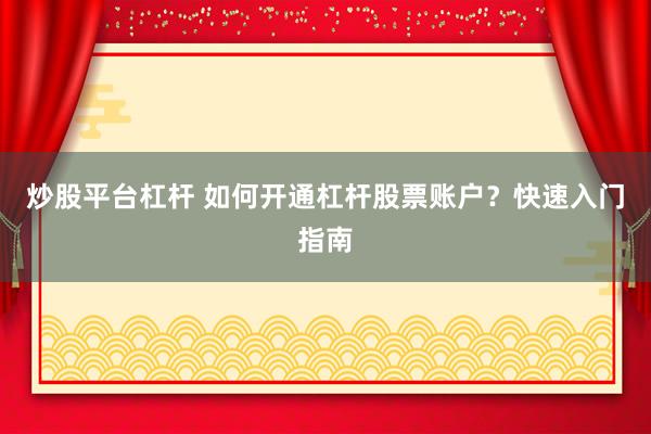 炒股平台杠杆 如何开通杠杆股票账户？快速入门指南