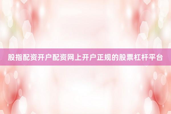 股指配资开户配资网上开户正规的股票杠杆平台
