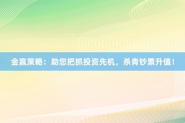 金赢策略：助您把抓投资先机，杀青钞票升值！