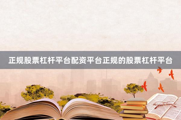 正规股票杠杆平台配资平台正规的股票杠杆平台