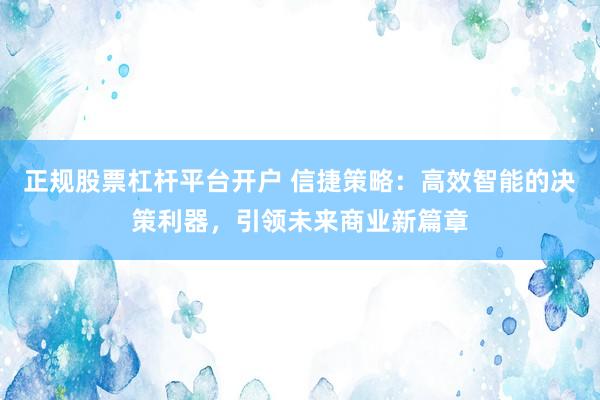 正规股票杠杆平台开户 信捷策略：高效智能的决策利器，引领未来商业新篇章