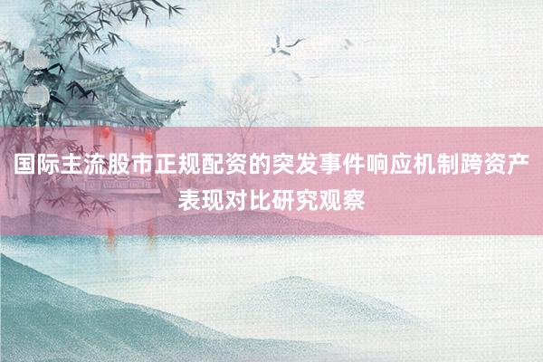 国际主流股市正规配资的突发事件响应机制跨资产表现对比研究观察