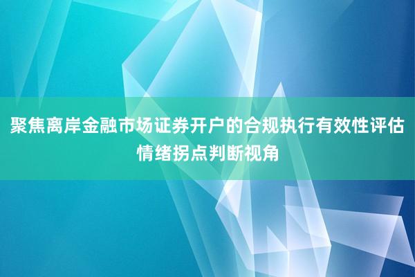 聚焦离岸金融市场证券开户的合规执行有效性评估情绪拐点判断视角