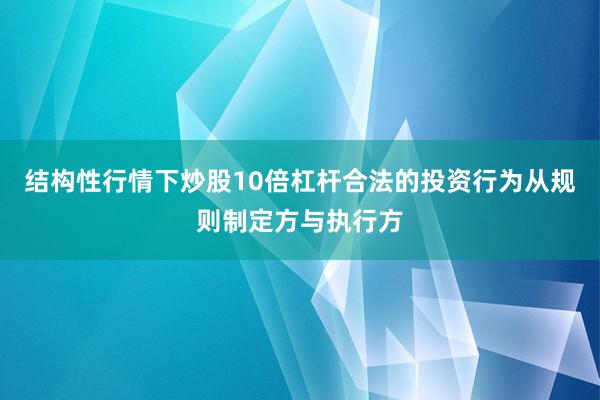 结构性行情下炒股10倍杠杆合法的投资行为从规则制定方与执行方