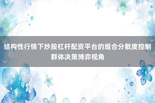 结构性行情下炒股杠杆配资平台的组合分散度控制群体决策博弈视角