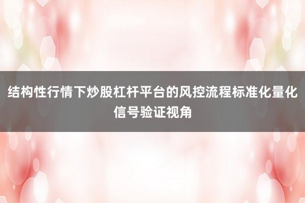 结构性行情下炒股杠杆平台的风控流程标准化量化信号验证视角