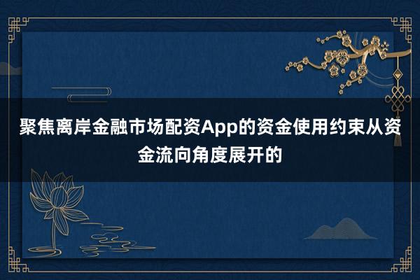 聚焦离岸金融市场配资App的资金使用约束从资金流向角度展开的