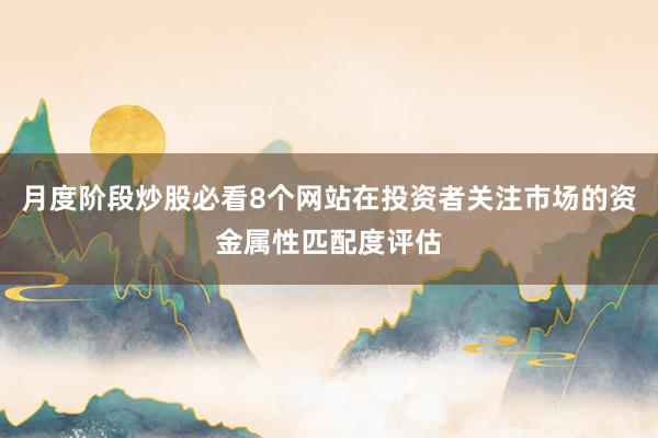 月度阶段炒股必看8个网站在投资者关注市场的资金属性匹配度评估