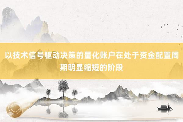 以技术信号驱动决策的量化账户在处于资金配置周期明显缩短的阶段