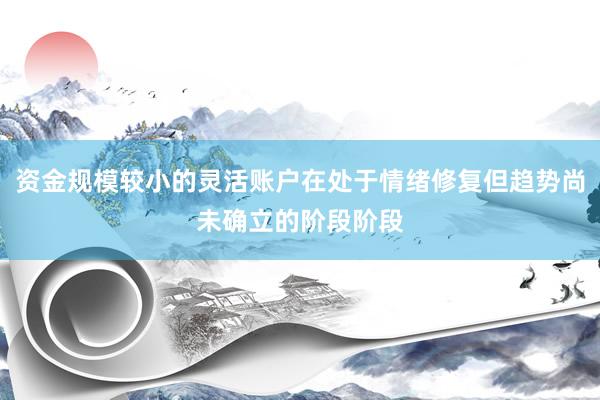 资金规模较小的灵活账户在处于情绪修复但趋势尚未确立的阶段阶段
