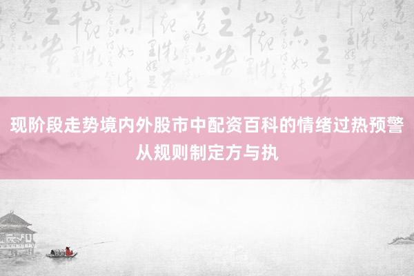 现阶段走势境内外股市中配资百科的情绪过热预警从规则制定方与执
