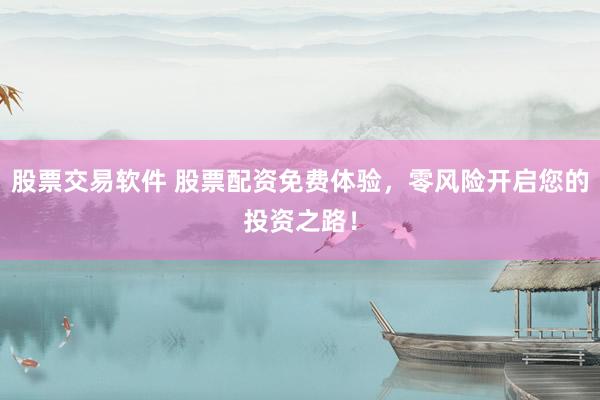 股票交易软件 股票配资免费体验，零风险开启您的投资之路！