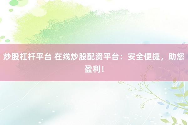 炒股杠杆平台 在线炒股配资平台：安全便捷，助您盈利！