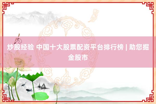 炒股经验 中国十大股票配资平台排行榜 | 助您掘金股市