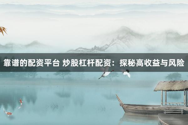 靠谱的配资平台 炒股杠杆配资：探秘高收益与风险