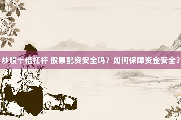 炒股十倍杠杆 股票配资安全吗？如何保障资金安全？