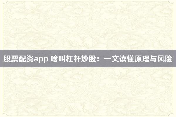股票配资app 啥叫杠杆炒股：一文读懂原理与风险
