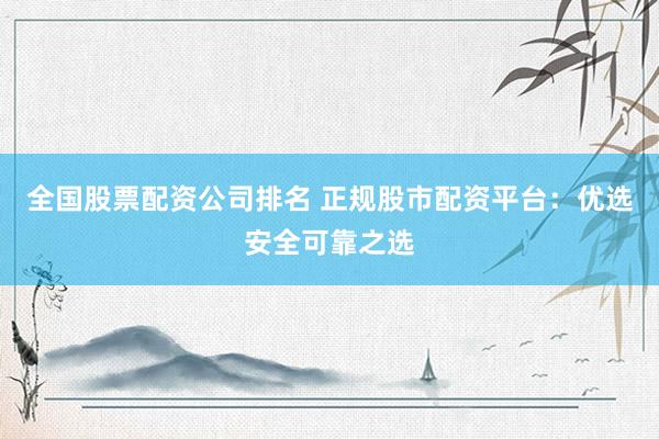 全国股票配资公司排名 正规股市配资平台：优选安全可靠之选