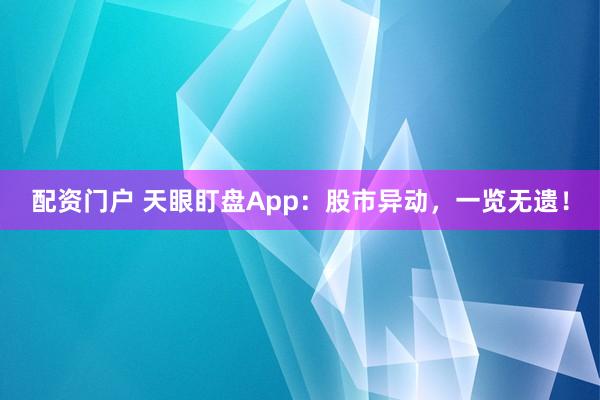 配资门户 天眼盯盘App：股市异动，一览无遗！